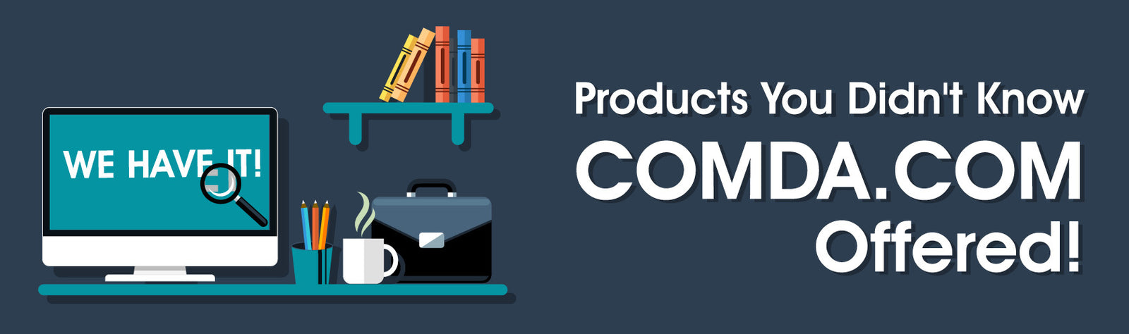 Products You Didn't Know COMDA.COM Offered!